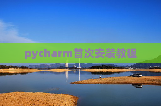 pycharm首次安装教程 pycharm首次安装教程